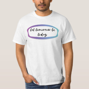 let tomorrow be today T-Shirt