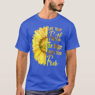 Let Your Faith Be Bigger Than Your Fear Sunflower T-Shirt
