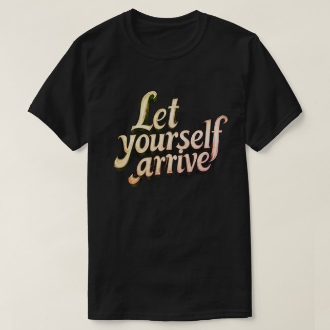  Let Yourself Arrive T-Shirt | motivation tee (Design Front)