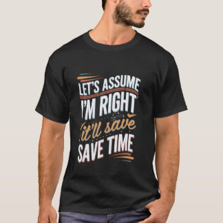 Let's Assume I'm Right It'll Save Time Confidence T-Shirt