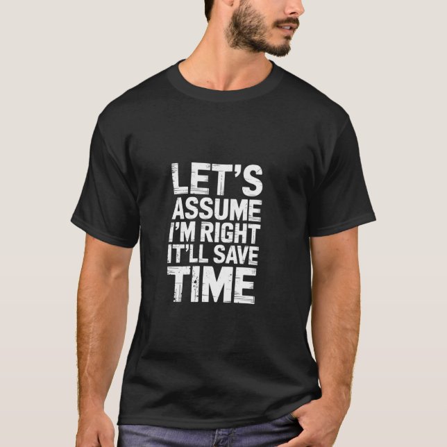 Let's Assume I'm Right It'll Save Time Confidence  T-Shirt (Front)