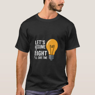 Let's Assume I'm Right It'll Save Time Confidence T-Shirt