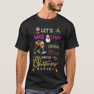 Lets Bake Stuff Drink Wine and Watch Christmas Mov T-Shirt