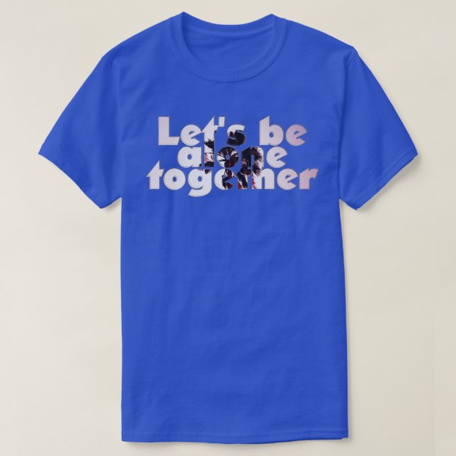 Lets be alone together T-Shirt (Design Front)
