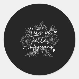 Lets Be Better Humans _ Motivation Positivity _ In Classic Round Sticker