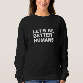Let's be better humans sweatshirt