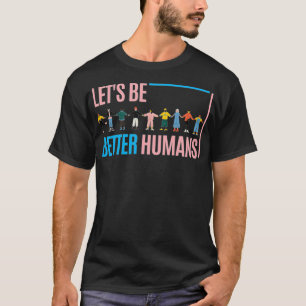 Let's be better humans  T-Shirt