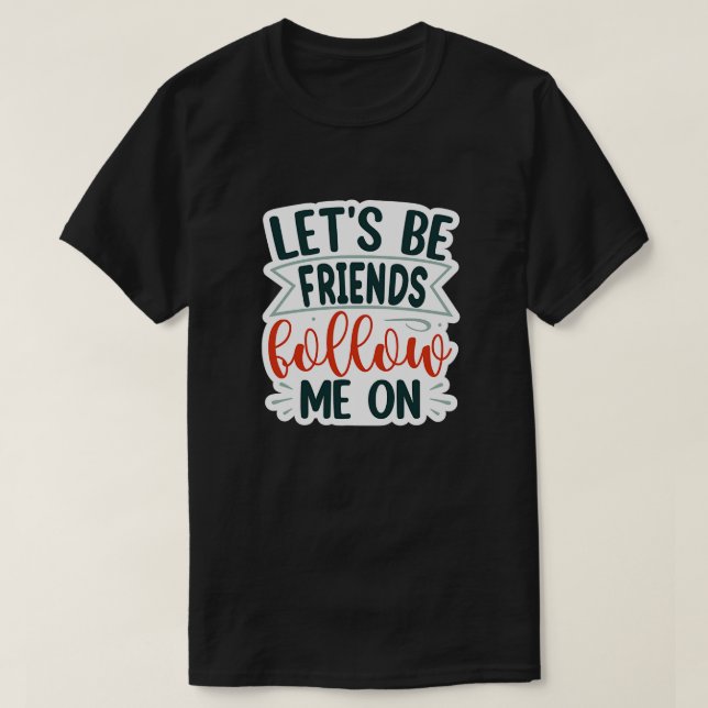 lets be friends follow me on01 T-Shirt (Design Front)