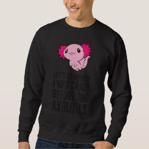 Let's Be Honest I Was Crazy Before The Axolotls Sweatshirt