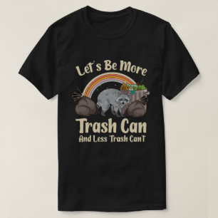 let's be more trash can and less trash can't funny T-Shirt