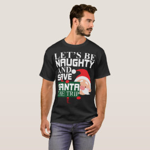 Let's Be Naughty And Save Santa The Trip Christmas T-Shirt
