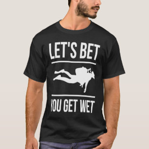 Let's Bet You Get Wet Diver Snorkeling Diving T-Shirt