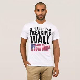 LET'S BUILD THAT FREAKING WALL TRUMP t-shirts
