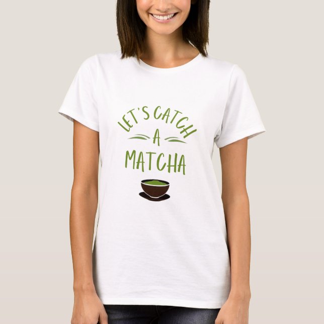 "Lets Catch a matcha" Printed matcha lover t shirt (Front)