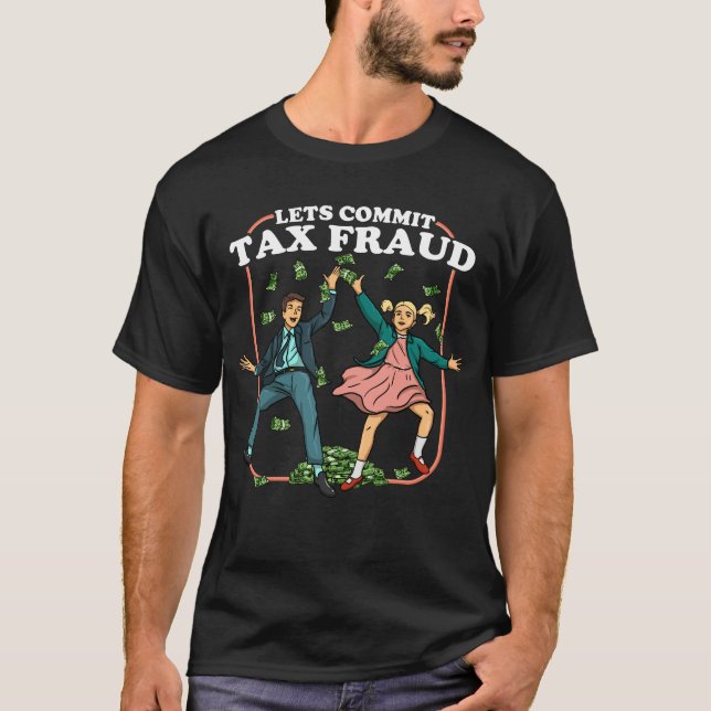 Let's Commit Tax Fraud Funny Tax Evasion Tax Fraud T-Shirt (Front)