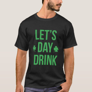 Lets Day Drink Irish For St Patricks Patty Day T-Shirt