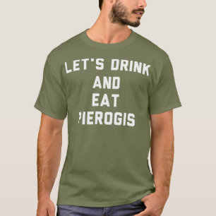Lets Drink and Eat Pierogi Polish tshirt