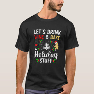 Lets Drink Wine And Bake Holiday Stuff Christmas D T-Shirt