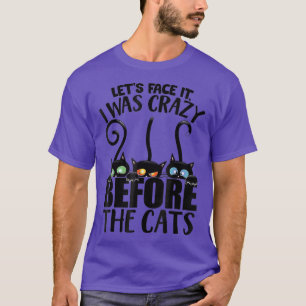 Let's Face It I Was Crazy Before The Cats Humour S T-Shirt