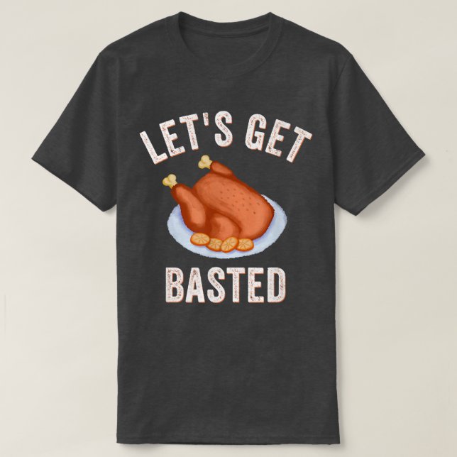 Lets Get Basted Funny Thanksgiving Turkey Day Cost T-Shirt (Design Front)