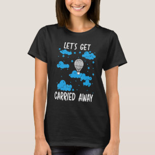 Let's Get Carried Away Hot Air Balloon Balloonist  T-Shirt