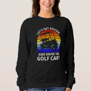 Let's Get Drunk And Drive The Golf Cart   Golfer   Sweatshirt