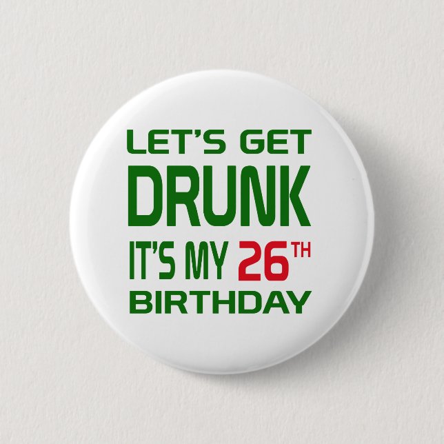 Let's Get Drunk It's my 26th Birthday 6 Cm Round Badge (Front)