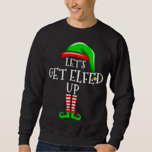 Let's Get elfed Up Matching Family Christmas Party Sweatshirt