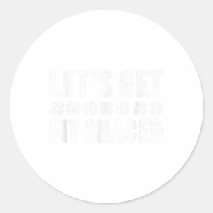 Lets Get Fit Shaced St. Patricks Day Shirt _1  Classic Round Sticker