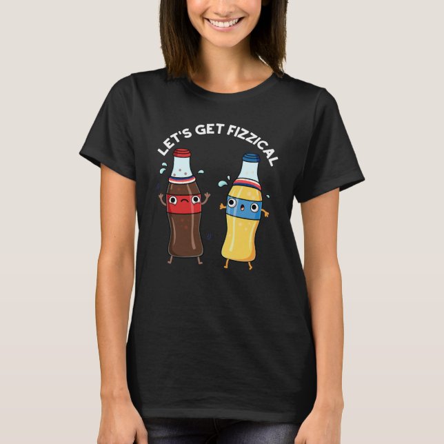Let's Get Fizzical Funny Soda Pop Pun Dark BG T-Shirt (Front)
