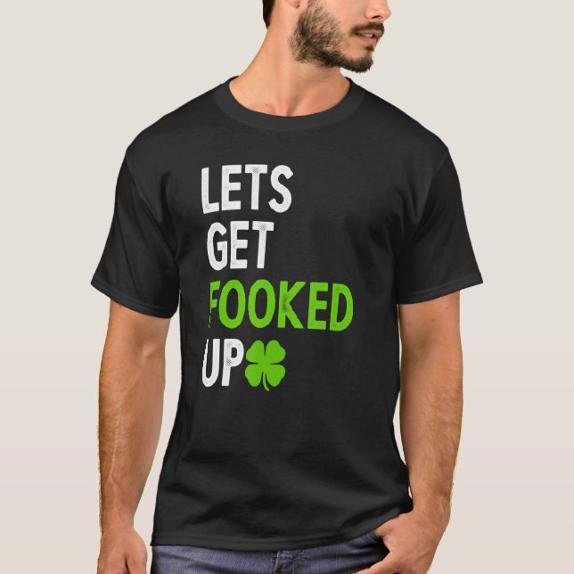 Lets Get Fooked Up    Irish Drinking T-Shirt (Front)