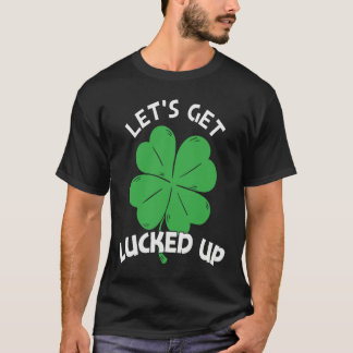 Let's Get Lucked Up St Patrick's Day  Men Women T-Shirt