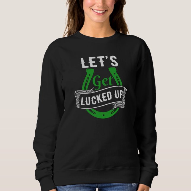 Let's Get Lucked Up St Patrick's Day Sweatshirt (Front)