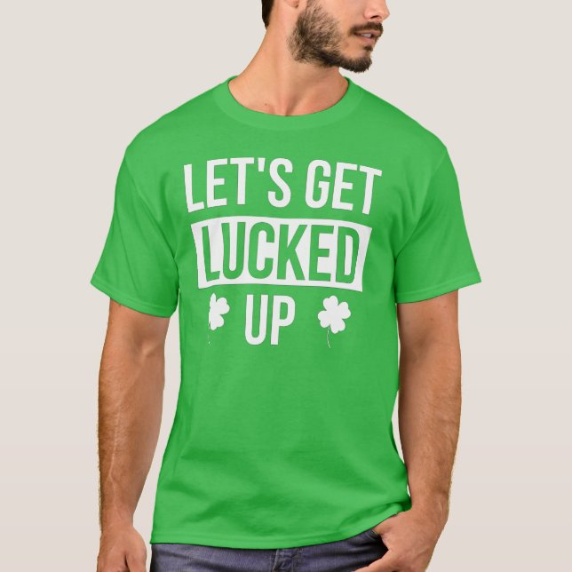Let's Get Lucked Up St. Patrick's Day T-Shirt (Front)