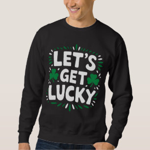 Let's Get Lucky Shamrock Funny St Patrick's Day Sweatshirt