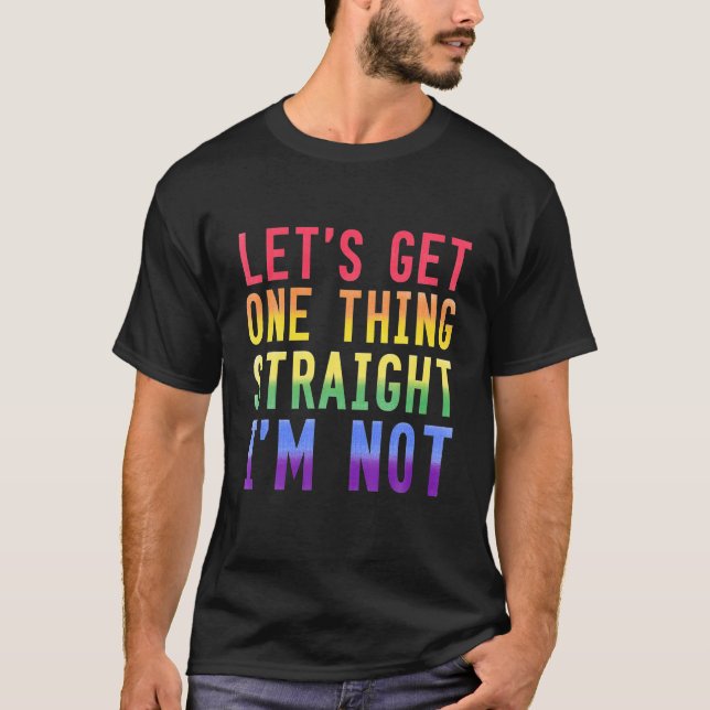 Let's Get One Thing Straight I'm NOT Gay Pride T-Shirt (Front)