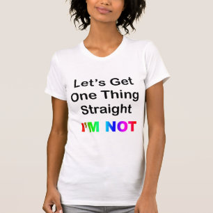 Let's Get One Thing Straight...I'm Not T-Shirt