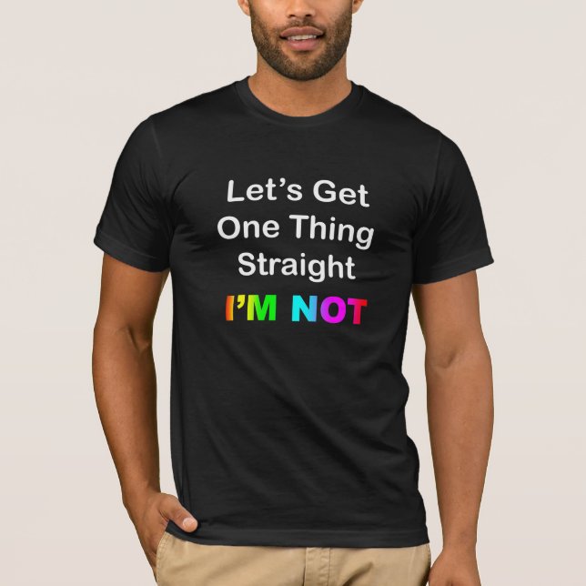 Let's Get One Thing Straight...I'm Not T-Shirt (Front)