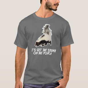 Let's Get the Skunk on the Porch T-Shirt