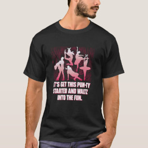 Lets Get This Punty Started And Waltz Into The Fun T-Shirt