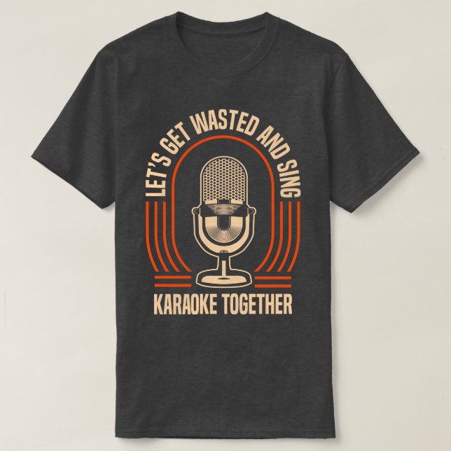Lets Get Wasted And Sing Karaoke T-Shirt (Design Front)