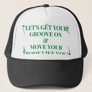 LET'S GET YOUR GROOVE ON & MOVE YOUR BODY LIKE YOU TRUCKER HAT