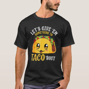 Let's Give 39 Em Something To Taco Bout Cinco De M T-Shirt