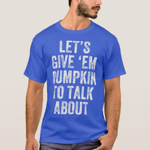 Let's Give 'em Pumpkin To Talk About Thanksgiving T-Shirt