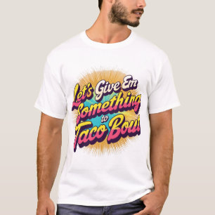 Let's Give 'Em Something to Taco 'Bout T-Shirt
