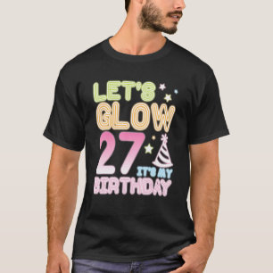 Let's Glow 27 Years Old It's My Birthday Happy Me T-Shirt