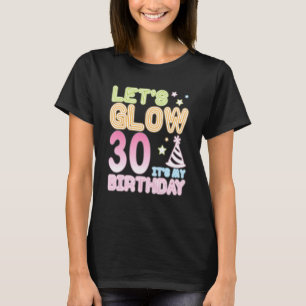 Let's Glow 30 Years Old It's My Birthday Happy Me T-Shirt