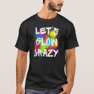 Lets Glow Crazy Glow Party Paint Splatter Birthday T-Shirt