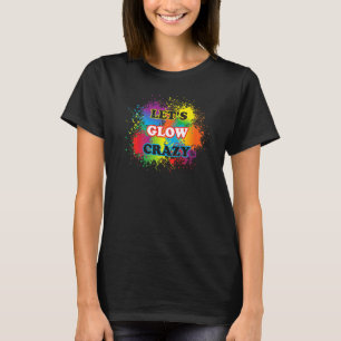 Lets Glow Crazy Glow Party Paint Splatter Birthday T-Shirt