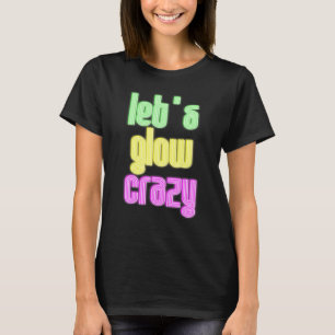 Let's Glow Crazy Gow Hard Or Glow Home Party Glow T-Shirt